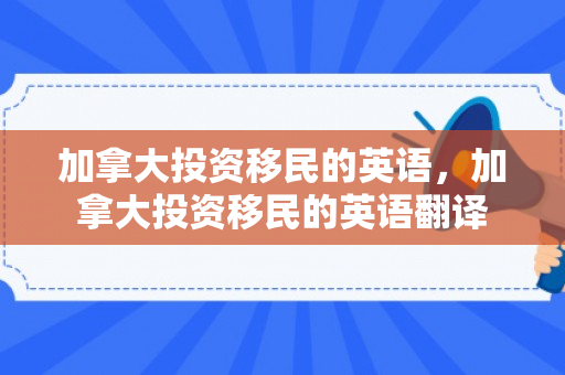 加拿大投资移民的英语，加拿大投资移民的英语翻译