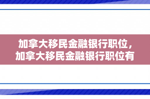 加拿大移民金融银行职位，加拿大移民金融银行职位有哪些