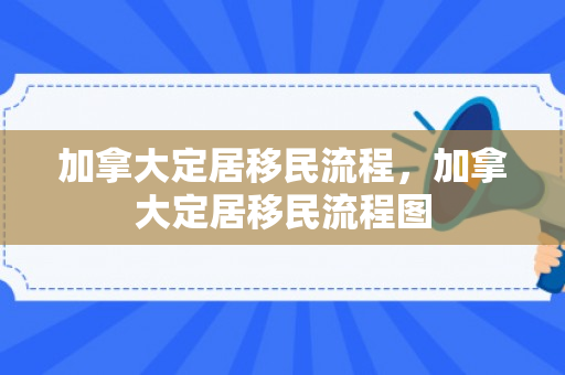加拿大定居移民流程，加拿大定居移民流程图