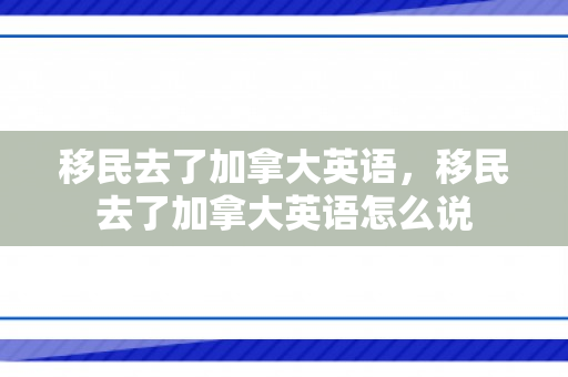 移民去了加拿大英语，移民去了加拿大英语怎么说