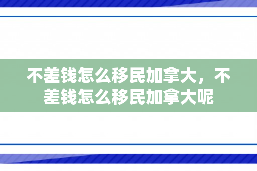 不差钱怎么移民加拿大，不差钱怎么移民加拿大呢