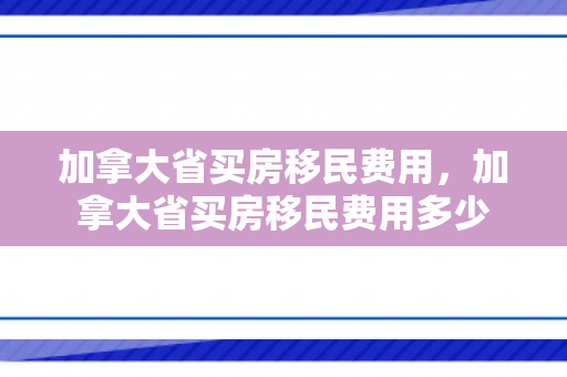 加拿大省买房移民费用，加拿大省买房移民费用多少