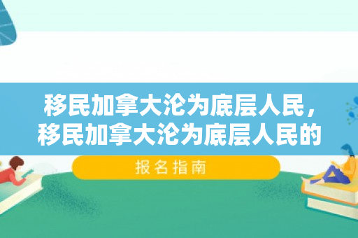 移民加拿大沦为底层人民，移民加拿大沦为底层人民的条件