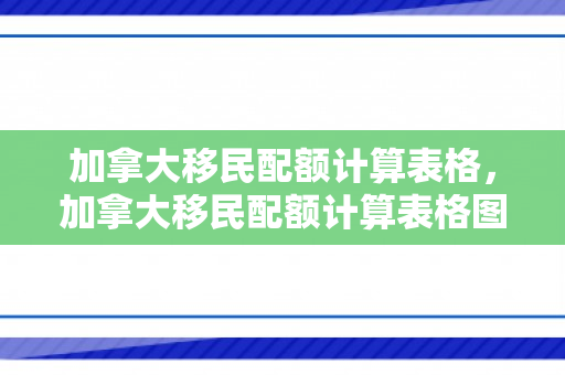 加拿大移民配额计算表格，加拿大移民配额计算表格图片
