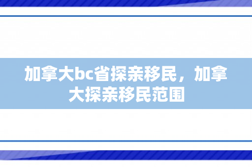 加拿大bc省探亲移民，加拿大探亲移民范围