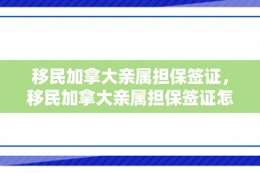 移民加拿大亲属担保签证，移民加拿大亲属担保签证怎么办理