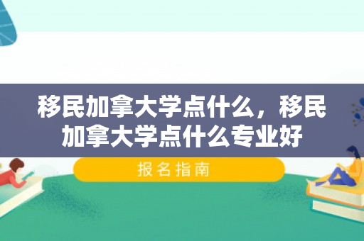 移民加拿大学点什么，移民加拿大学点什么专业好