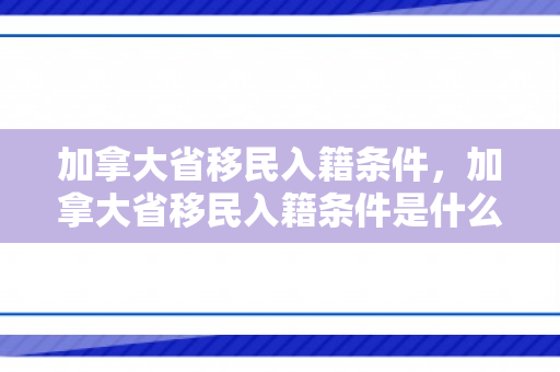 加拿大省移民入籍条件，加拿大省移民入籍条件是什么