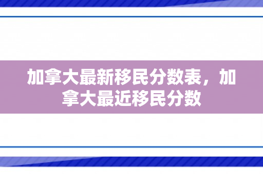 加拿大最新移民分数表，加拿大最近移民分数