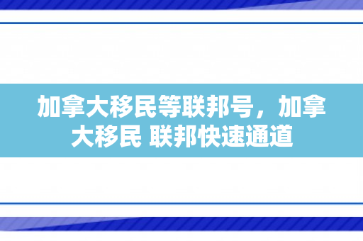 加拿大移民等联邦号，加拿大移民 联邦快速通道