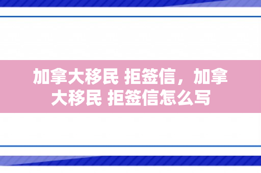 加拿大移民 拒签信，加拿大移民 拒签信怎么写