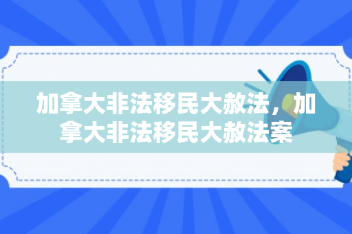加拿大非法移民大赦法，加拿大非法移民大赦法案