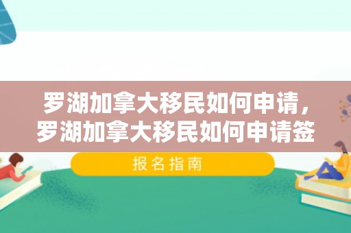 罗湖加拿大移民如何申请，罗湖加拿大移民如何申请签证
