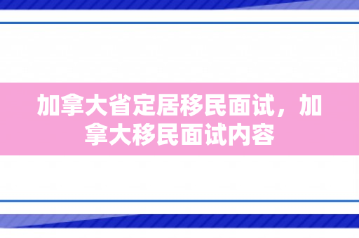 加拿大省定居移民面试，加拿大移民面试内容