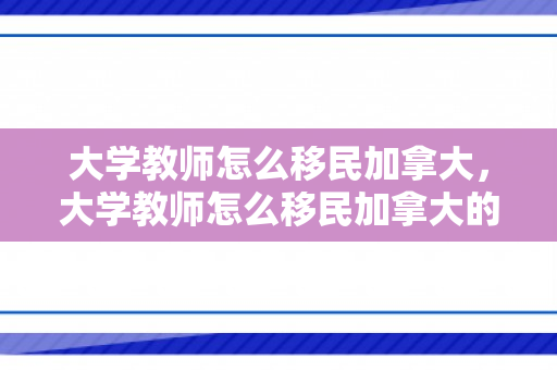 大学教师怎么移民加拿大，大学教师怎么移民加拿大的