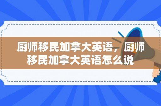厨师移民加拿大英语，厨师移民加拿大英语怎么说