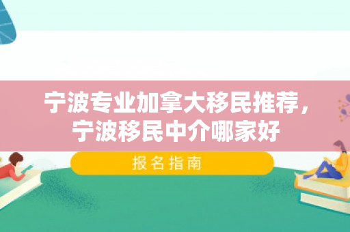 宁波专业加拿大移民推荐，宁波移民中介哪家好