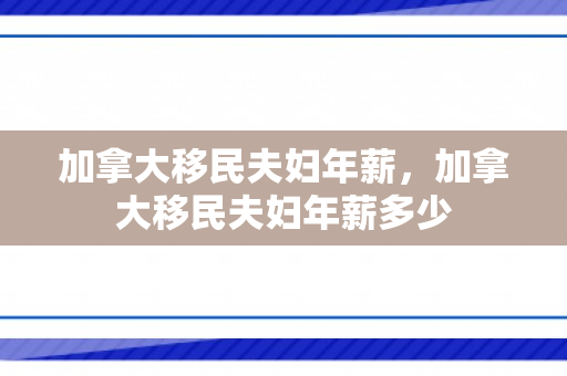 加拿大移民夫妇年薪，加拿大移民夫妇年薪多少