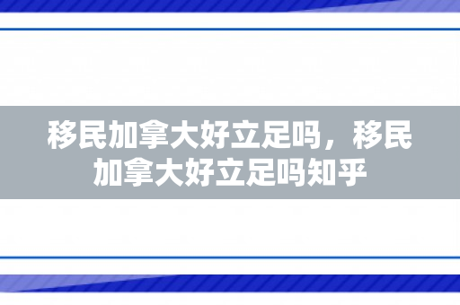 移民加拿大好立足吗，移民加拿大好立足吗知乎