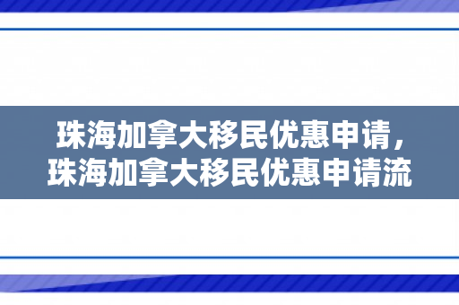 珠海加拿大移民优惠申请，珠海加拿大移民优惠申请流程