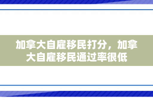 加拿大自雇移民打分，加拿大自雇移民通过率很低