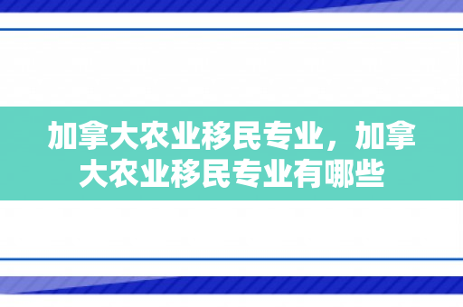 加拿大农业移民专业，加拿大农业移民专业有哪些