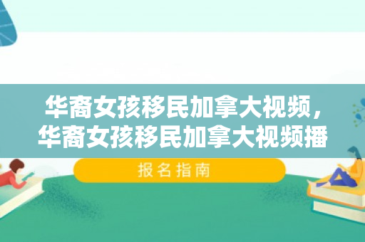 华裔女孩移民加拿大视频，华裔女孩移民加拿大视频播放