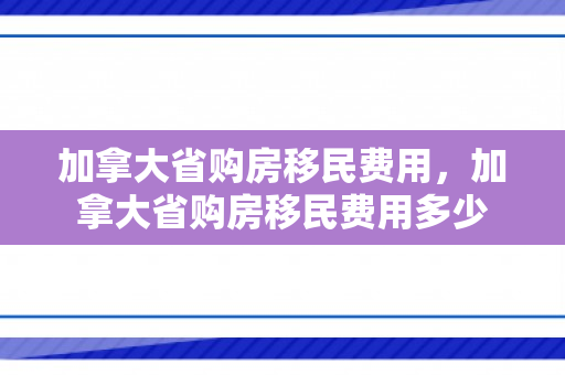 加拿大省购房移民费用，加拿大省购房移民费用多少