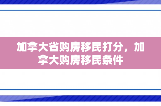 加拿大省购房移民打分，加拿大购房移民条件