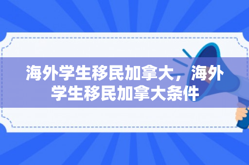 海外学生移民加拿大，海外学生移民加拿大条件
