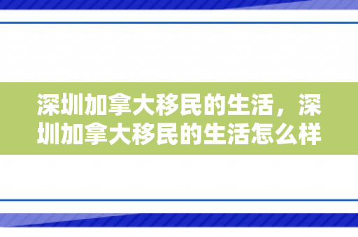 深圳加拿大移民的生活，深圳加拿大移民的生活怎么样