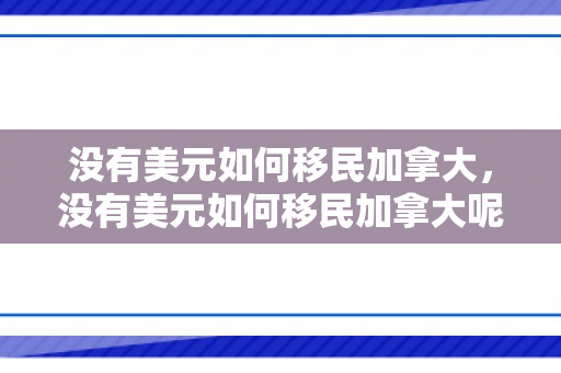 没有美元如何移民加拿大，没有美元如何移民加拿大呢