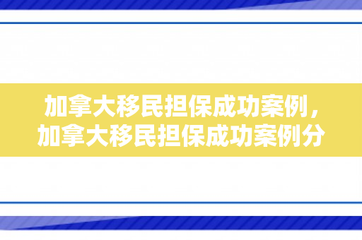 加拿大移民担保成功案例，加拿大移民担保成功案例分析