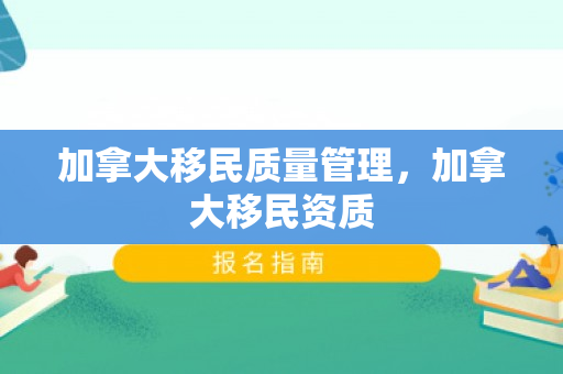 加拿大移民质量管理，加拿大移民资质
