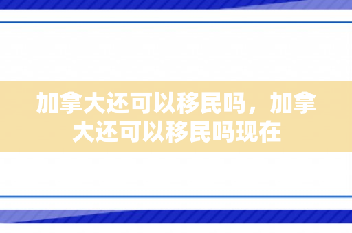 加拿大还可以移民吗，加拿大还可以移民吗现在