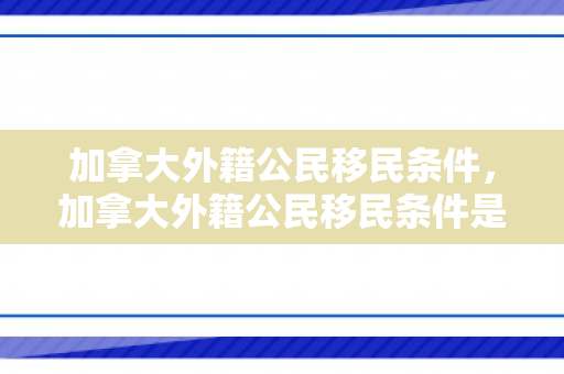 加拿大外籍公民移民条件，加拿大外籍公民移民条件是什么