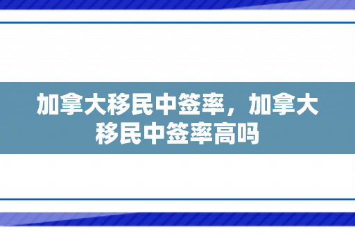 加拿大移民中签率，加拿大移民中签率高吗