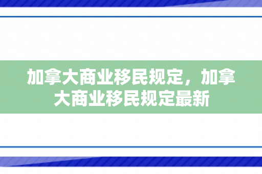 加拿大商业移民规定，加拿大商业移民规定最新