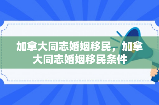 加拿大同志婚姻移民，加拿大同志婚姻移民条件