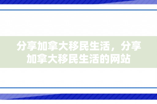 分享加拿大移民生活，分享加拿大移民生活的网站