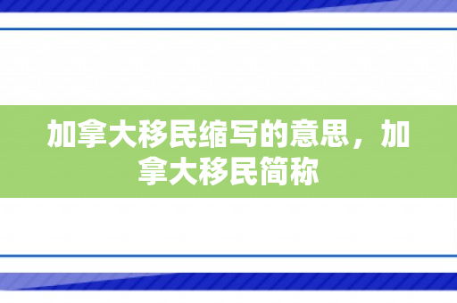 加拿大移民缩写的意思，加拿大移民简称