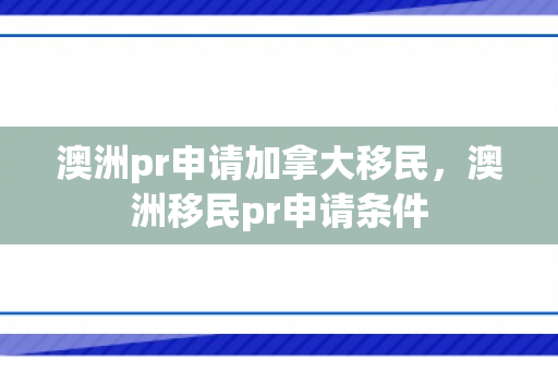 澳洲pr申请加拿大移民，澳洲移民pr申请条件