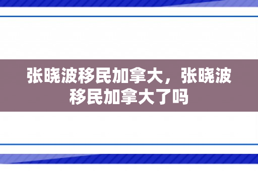 张晓波移民加拿大，张晓波移民加拿大了吗