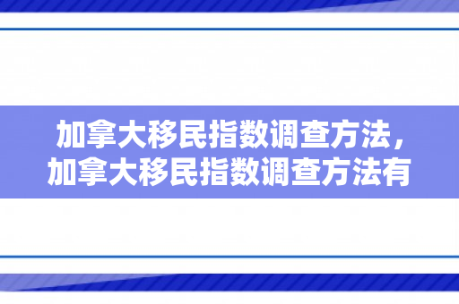 加拿大移民指数调查方法，加拿大移民指数调查方法有哪些