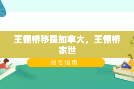王俪桥移民加拿大，王俪桥家世