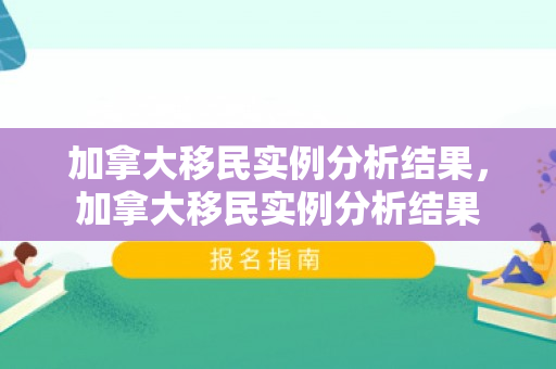 加拿大移民实例分析结果，加拿大移民实例分析结果