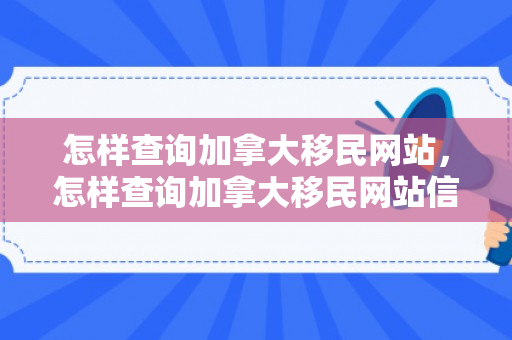 怎样查询加拿大移民网站，怎样查询加拿大移民网站信息