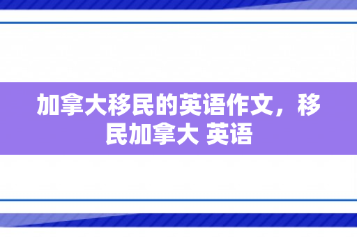 加拿大移民的英语作文，移民加拿大 英语