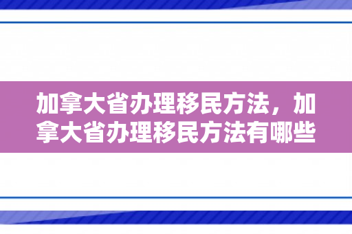 加拿大省办理移民方法，加拿大省办理移民方法有哪些