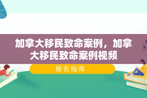加拿大移民致命案例，加拿大移民致命案例视频